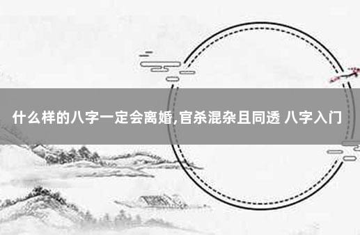 什么样的八字一定会离婚,官杀混杂且同透 八字入门