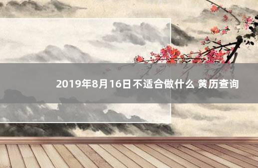 2019年8月16日不适合做什么 黄历查询