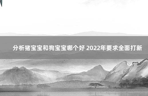 分析猪宝宝和狗宝宝哪个好 2022年要求全面打新冠疫苗
