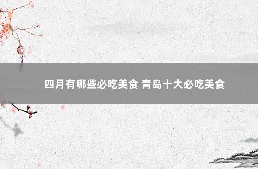 四月有哪些必吃美食 青岛十大必吃美食