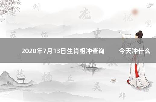 2020年7月13日生肖相冲查询 　　今天冲什么生肖