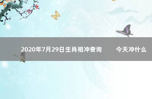 2020年7月29日生肖相冲查询 　　今天冲什么生肖