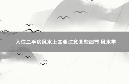 入住二手房风水上需要注意哪些细节 风水学