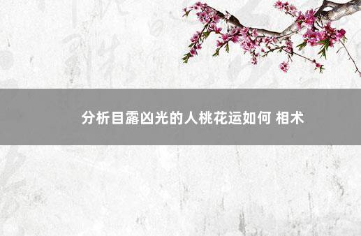 分析目露凶光的人桃花运如何 相术