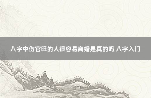 八字中伤官旺的人很容易离婚是真的吗 八字入门
