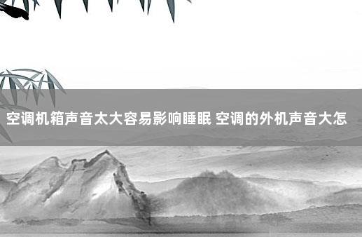 空调机箱声音太大容易影响睡眠 空调的外机声音大怎么办