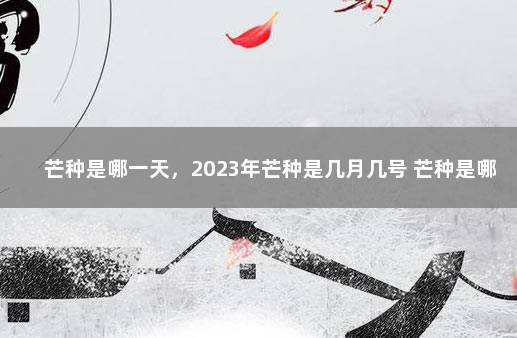 芒种是哪一天，2023年芒种是几月几号 芒种是哪一天