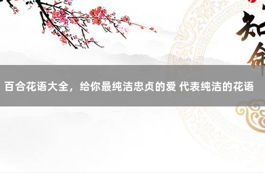 百合花语大全，给你最纯洁忠贞的爱 代表纯洁的花语