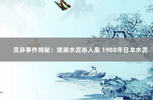 灵异事件揭秘：绫濑水泥杀人案 1988年日本水泥藏尸案