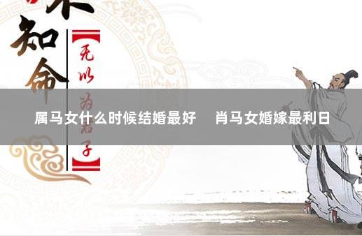属马女什么时候结婚最好 　肖马女婚嫁最利日