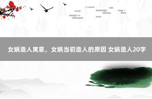女娲造人寓意，女娲当初造人的原因 女娲造人20字