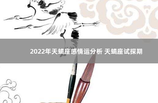 2022年天蝎座感情运分析 天蝎座试探期