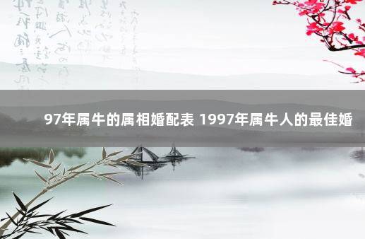 97年属牛的属相婚配表 1997年属牛人的最佳婚配