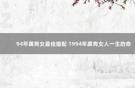 94年属狗女最佳婚配 1994年属狗女人一生的命运