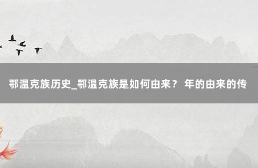 鄂温克族历史_鄂温克族是如何由来？ 年的由来的传说