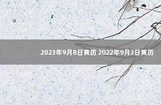 2023年9月8日黄历 2022年9月3日黄历