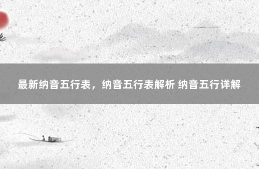 最新纳音五行表，纳音五行表解析 纳音五行详解