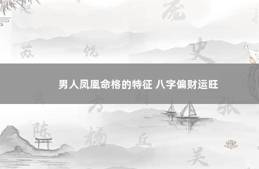 男人凤凰命格的特征 八字偏财运旺