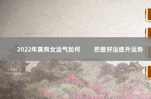 2022年属狗女运气如何 　　把握好运提升运势