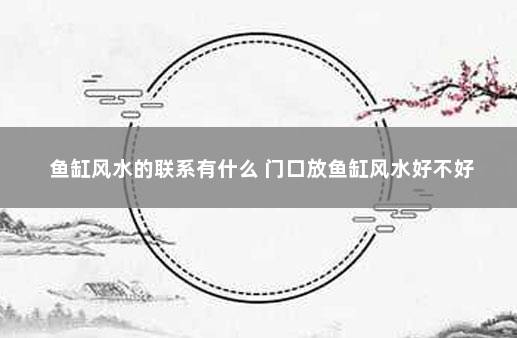 鱼缸风水的联系有什么 门口放鱼缸风水好不好