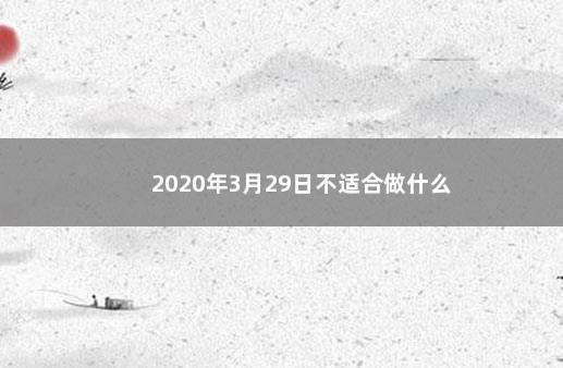 2020年3月29日不适合做什么 　　