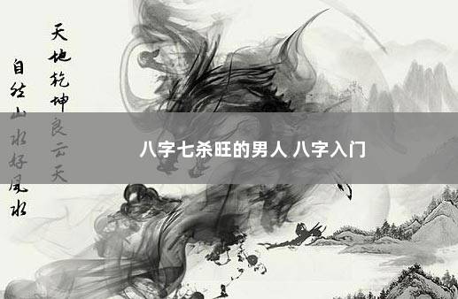 八字七杀旺的男人 八字入门