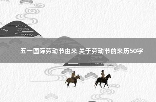 五一国际劳动节由来 关于劳动节的来历50字