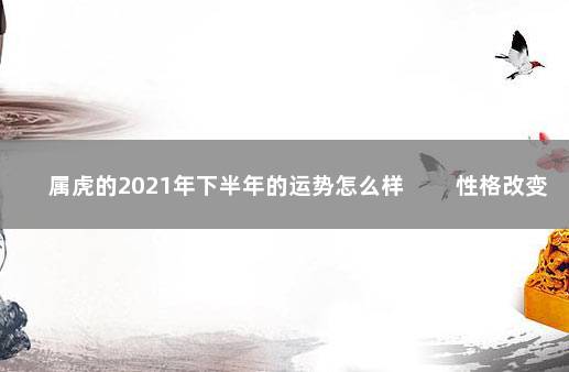 属虎的2021年下半年的运势怎么样 　　性格改变化理智