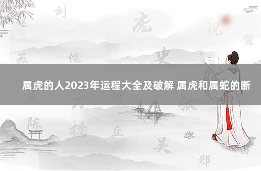 属虎的人2023年运程大全及破解 属虎和属蛇的断头婚