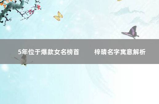 5年位于爆款女名榜首 　　梓晴名字寓意解析