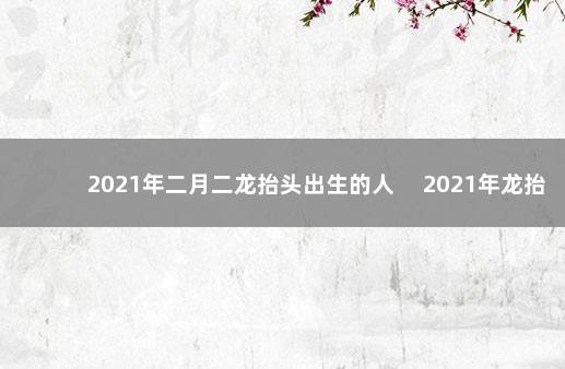 2021年二月二龙抬头出生的人 　2021年龙抬头出生的五行八字