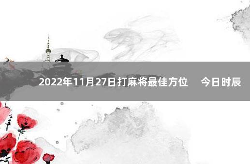 2022年11月27日打麻将最佳方位 　今日时辰相冲对照表