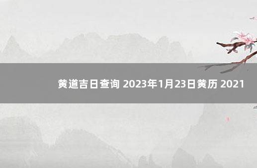 黄道吉日查询 2023年1月23日黄历 2021年1月23日是什么日子