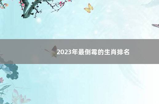 2023年最倒霉的生肖排名