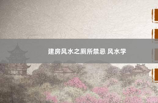 建房风水之厕所禁忌 风水学