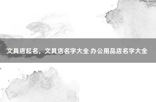文具店起名，文具店名字大全 办公用品店名字大全