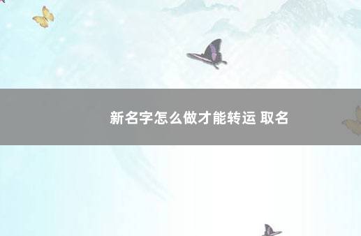 新名字怎么做才能转运 取名