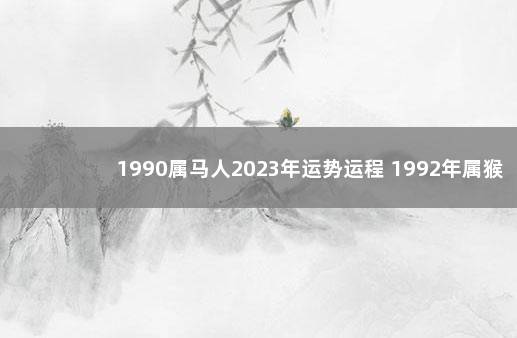 1990属马人2023年运势运程 1992年属猴2020年运势