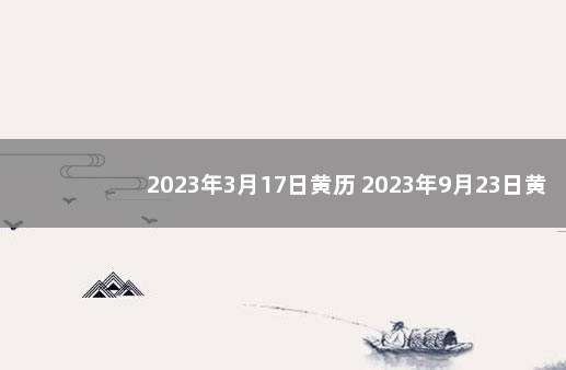 2023年3月17日黄历 2023年9月23日黄历