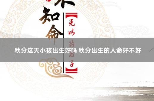秋分这天小孩出生好吗 秋分出生的人命好不好
