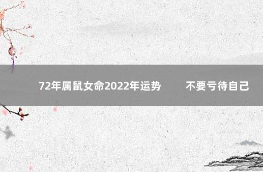 72年属鼠女命2022年运势 　　不要亏待自己