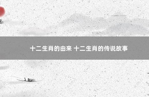 十二生肖的由来 十二生肖的传说故事