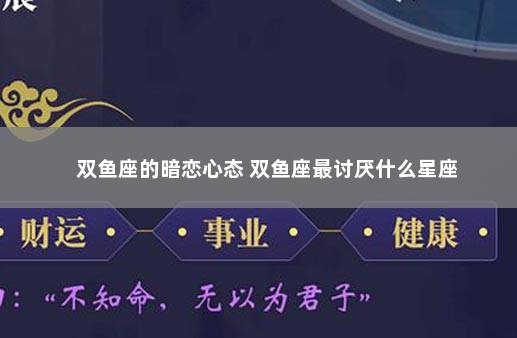 双鱼座的暗恋心态 双鱼座最讨厌什么星座