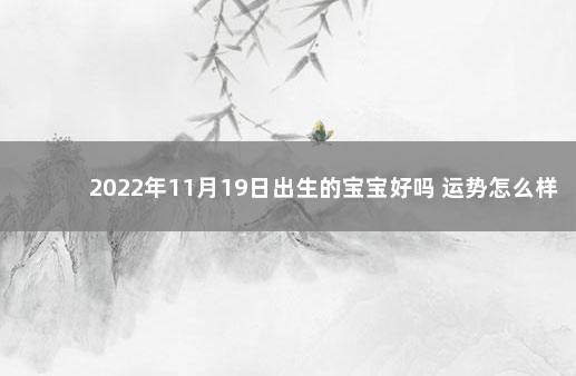 2022年11月19日出生的宝宝好吗 运势怎么样 2020年1月几日出生的宝宝好