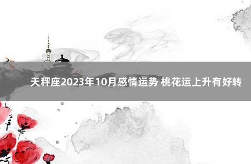天秤座2023年10月感情运势 桃花运上升有好转 2021年天秤座下半年太可怕了