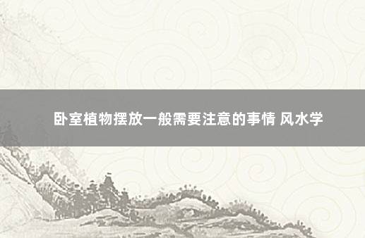 卧室植物摆放一般需要注意的事情 风水学