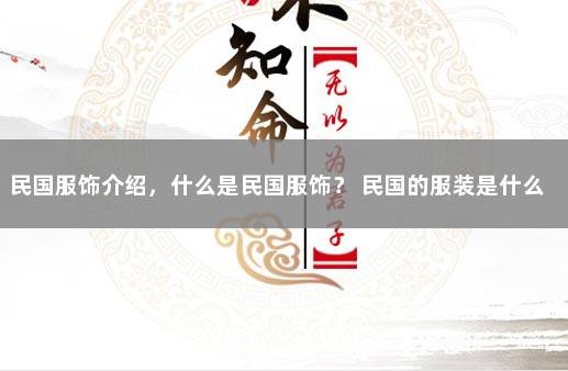 民国服饰介绍，什么是民国服饰？ 民国的服装是什么样子的