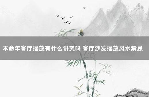 本命年客厅摆放有什么讲究吗 客厅沙发摆放风水禁忌
