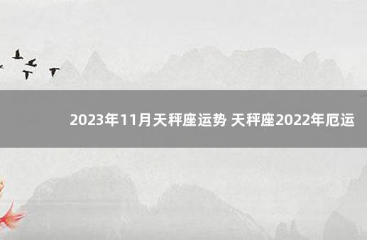 2023年11月天秤座运势 天秤座2022年厄运