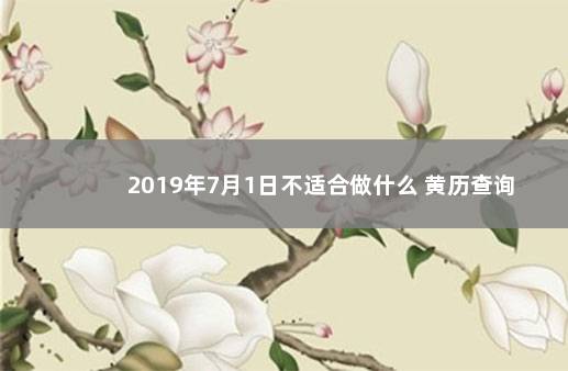 2019年7月1日不适合做什么 黄历查询